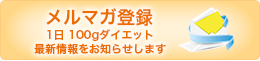 メルマガ登録 1日100gダイエット 最新情報をお知らせします。